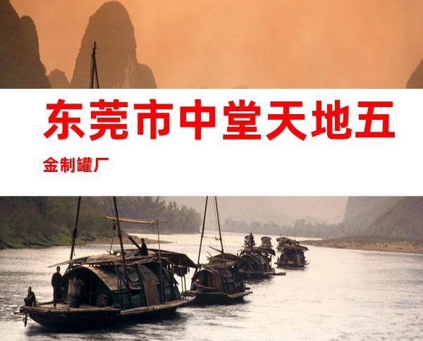 东莞市中堂天地五金制罐厂
