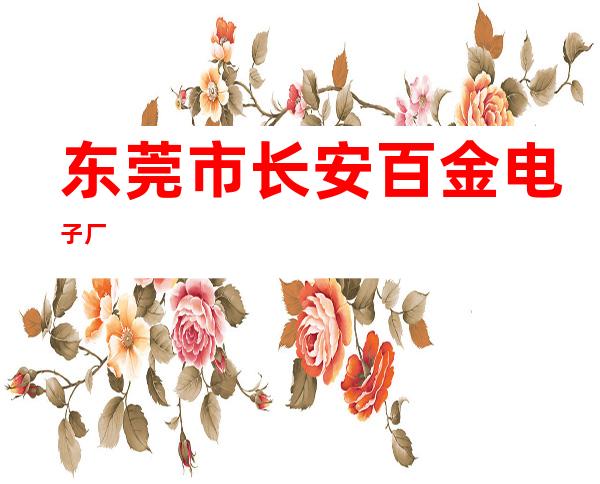 东莞市长安百金电子厂