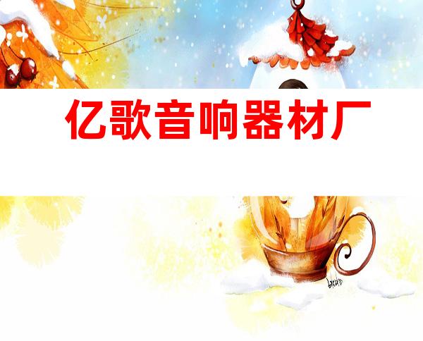 亿歌音响器材厂