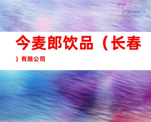 今麦郎饮品(长春)有限公司