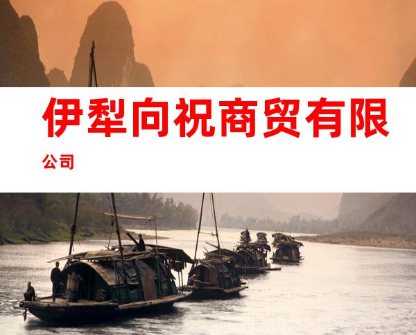伊犁向祝商贸有限公司