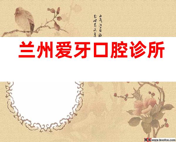 兰州爱牙口腔诊所