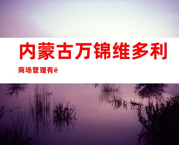 内蒙古万锦维多利商场管理有限公司