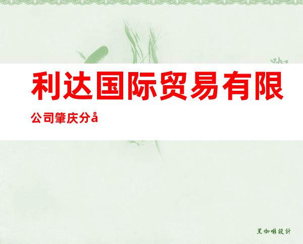 利达国际贸易有限公司肇庆分公司
