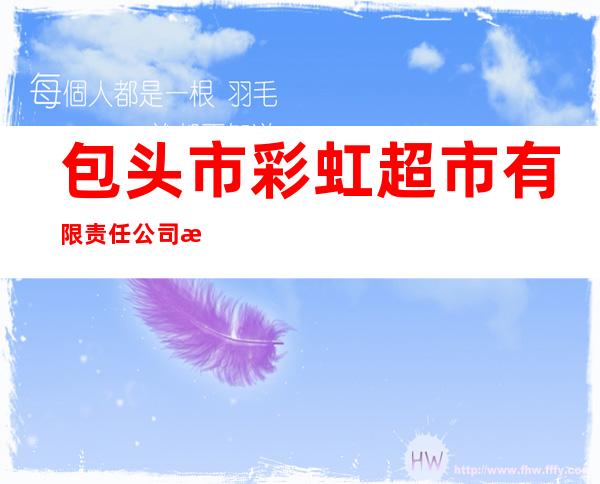 包头市彩虹超市有限责任公司滨河店