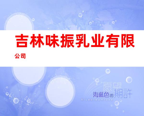 吉林味振乳业有限公司