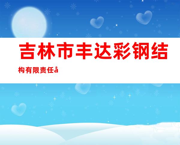吉林市丰达彩钢结构有限责任公司