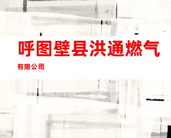 呼图壁县洪通燃气有限公司