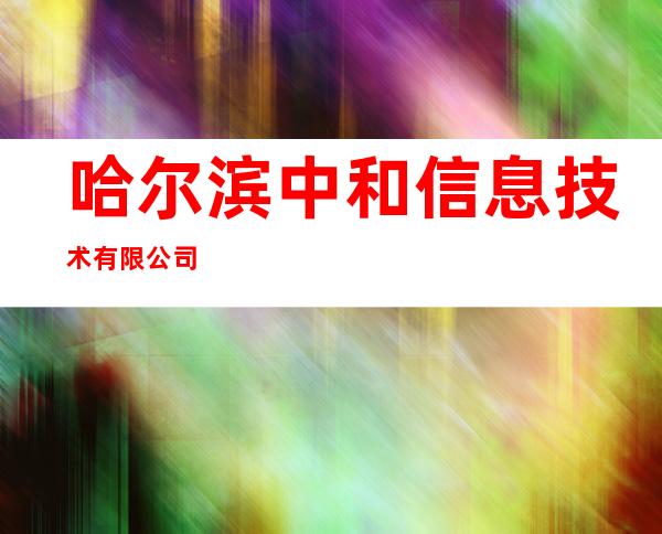 哈尔滨中和信息技术有限公司
