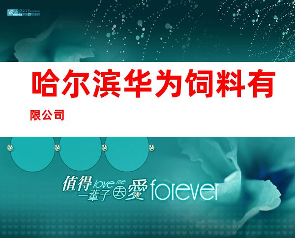 哈尔滨华为饲料有限公司