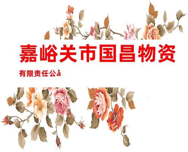 嘉峪关市国昌物资有限责任公司