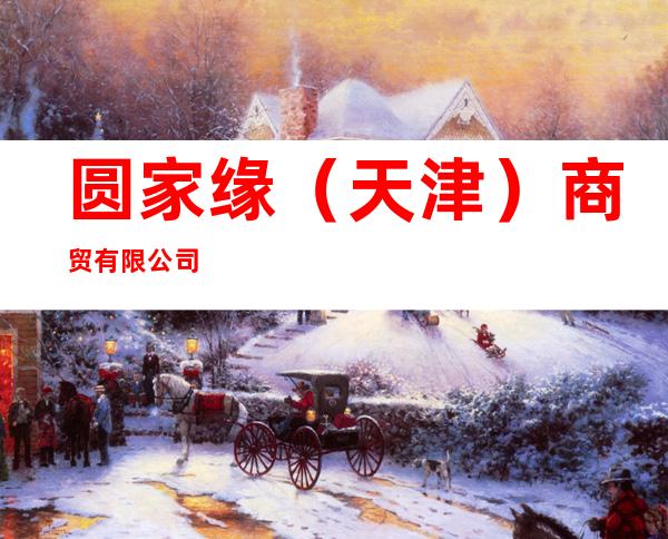 圆家缘（天津）商贸有限公司