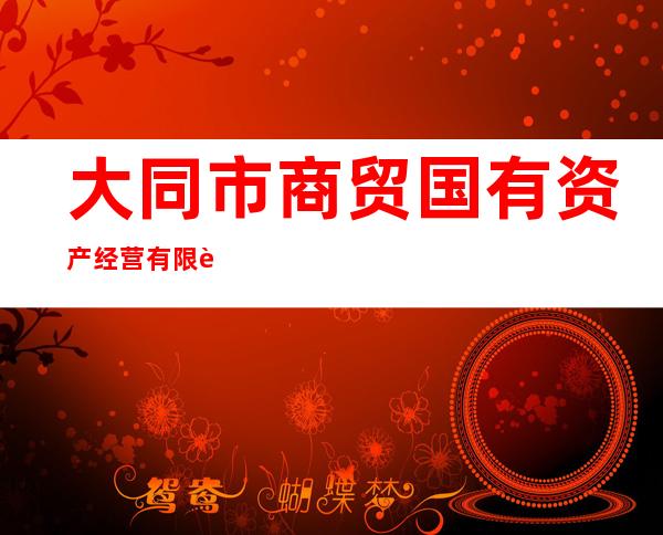 大同市商贸国有资产经营有限责任公司