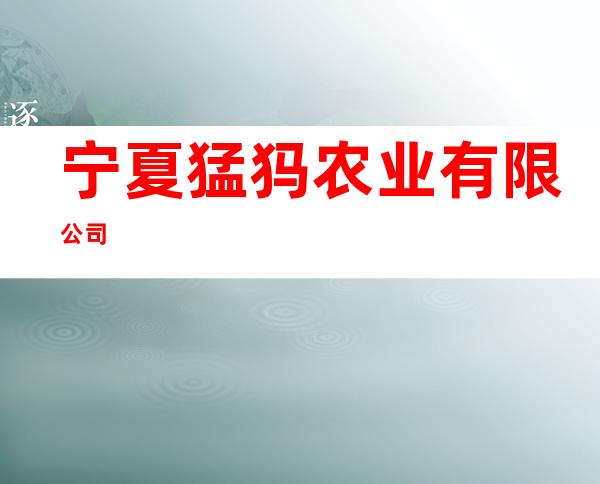 宁夏猛犸农业有限公司