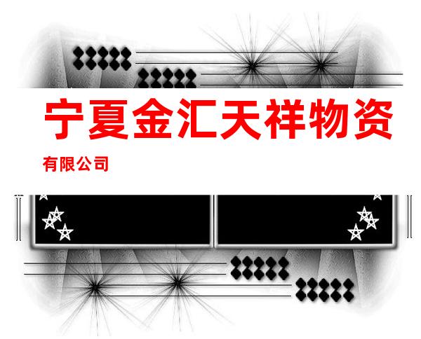 宁夏金汇天祥物资有限公司