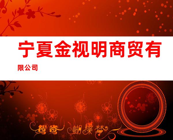 宁夏金视明商贸有限公司
