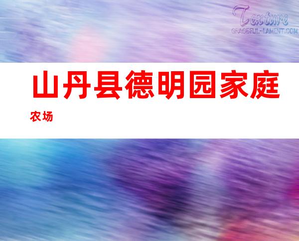 山丹县德明园家庭农场