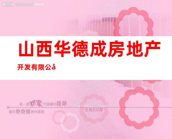山西华德成房地产开发有限公司