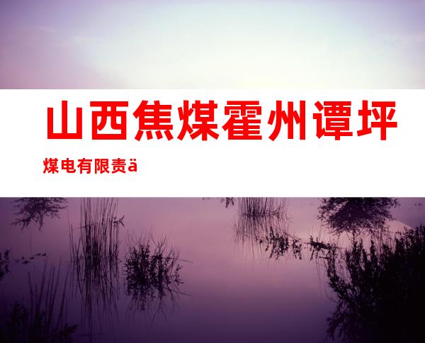 山西焦煤霍州谭坪煤电有限责任公司