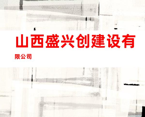 山西盛兴创建设有限公司