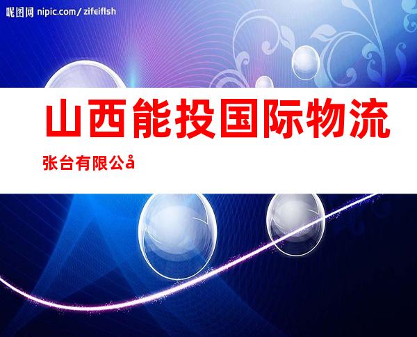 山西能投国际物流张台有限公司