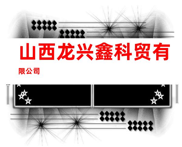 山西龙兴鑫科贸有限公司