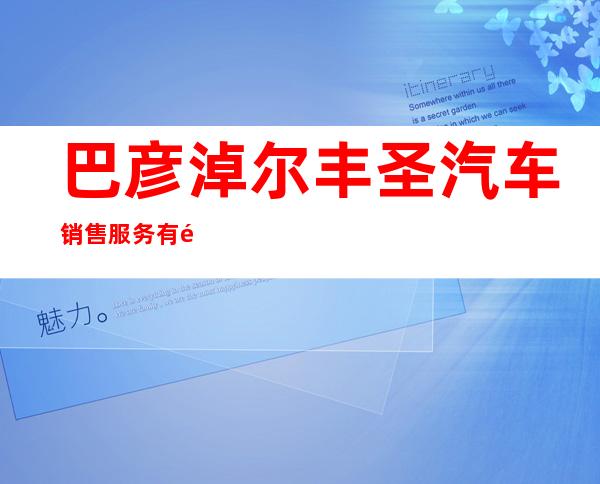 巴彦淖尔丰圣汽车销售服务有限公司