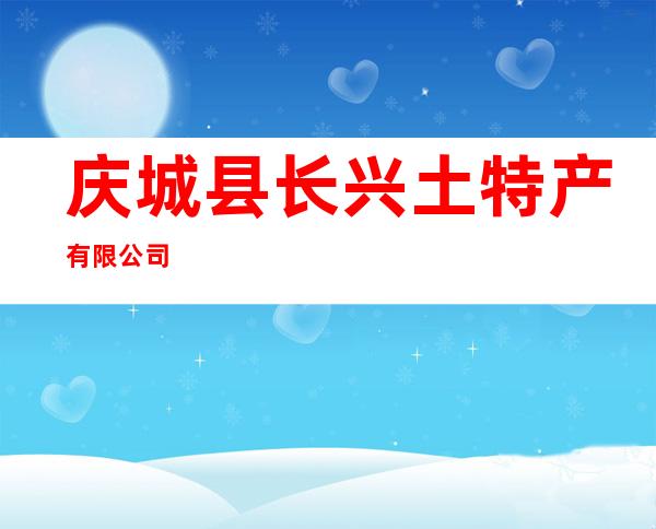 庆城县长兴土特产有限公司