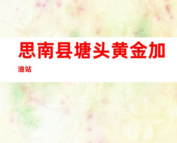 思南县塘头黄金加油站
