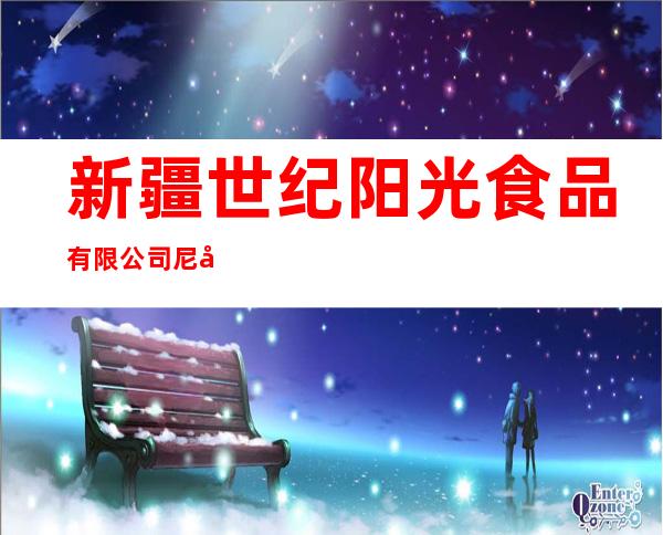 新疆世纪阳光食品有限公司尼勒克县分公司