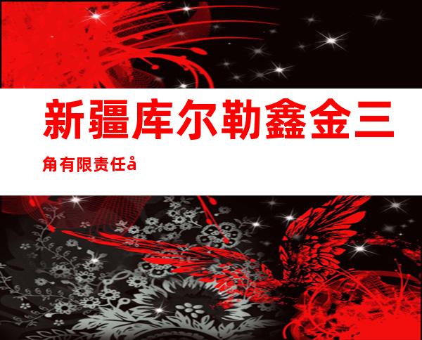 新疆库尔勒鑫金三角有限责任公司焉耆分公司