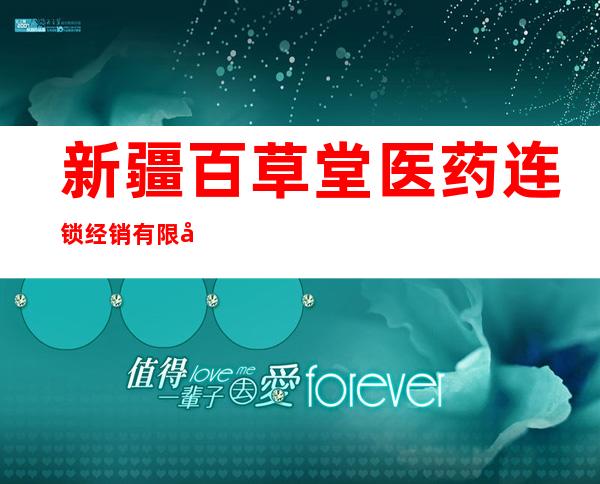 新疆百草堂医药连锁经销有限公司乌鲁木齐蓝天森林花苑分店