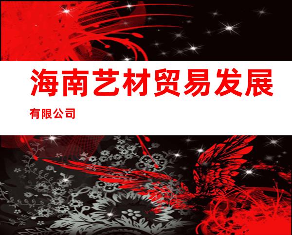 海南艺材贸易发展有限公司