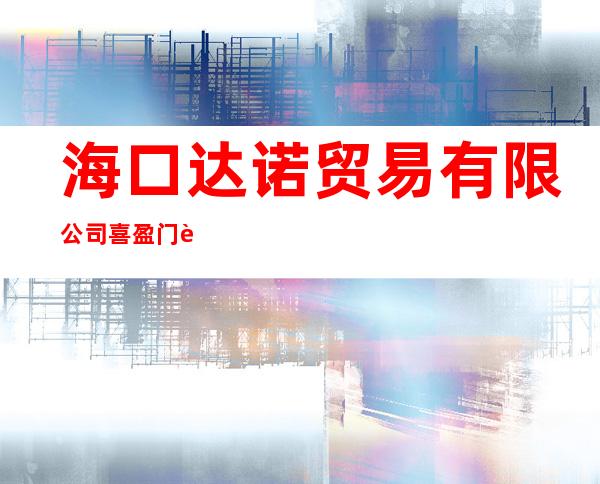 海口达诺贸易有限公司喜盈门营业部