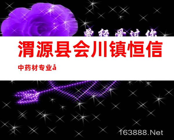 渭源县会川镇恒信中药材专业合作社