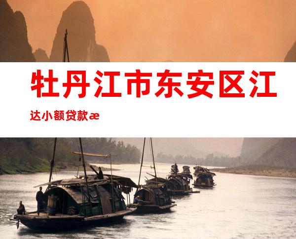 牡丹江市东安区江达小额贷款有限公司