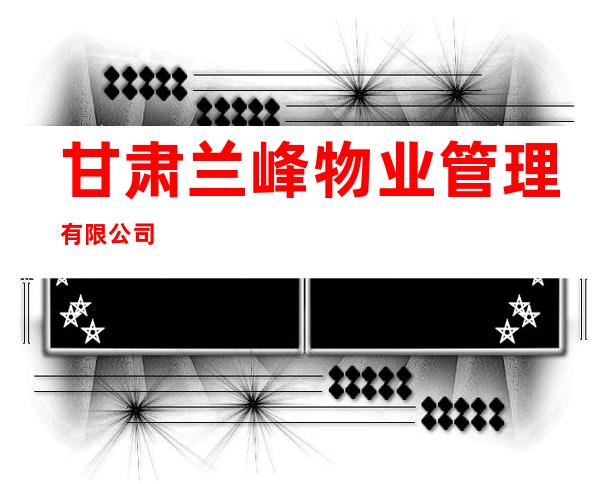 甘肃兰峰物业管理有限公司