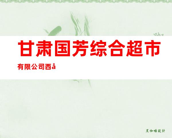甘肃国芳综合超市有限公司西宁南川店