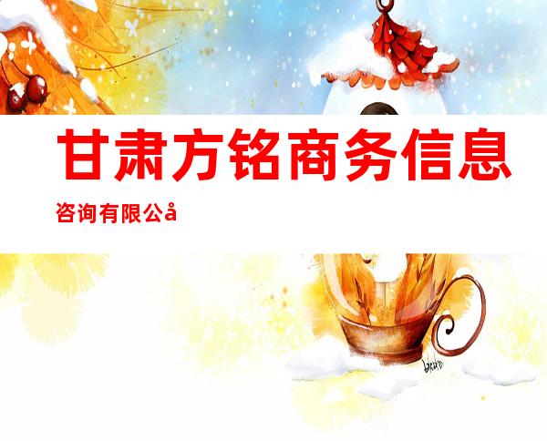 甘肃方铭商务信息咨询有限公司
