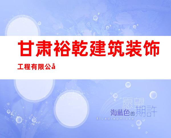 甘肃裕乾建筑装饰工程有限公司
