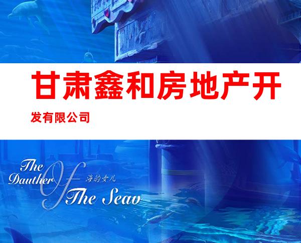 甘肃鑫和房地产开发有限公司