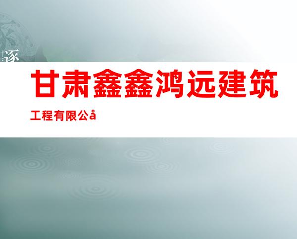 甘肃鑫鑫鸿远建筑工程有限公司