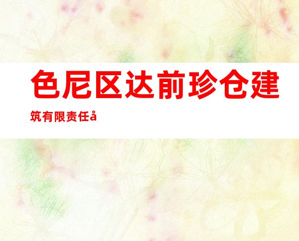 色尼区达前珍仓建筑有限责任公司