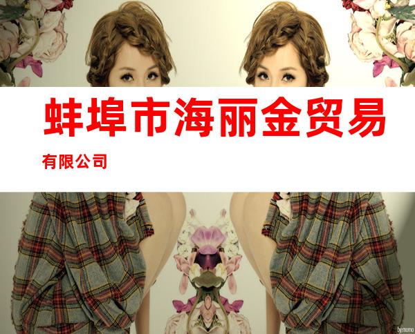 蚌埠市海丽金贸易有限公司
