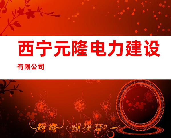 西宁元隆电力建设有限公司