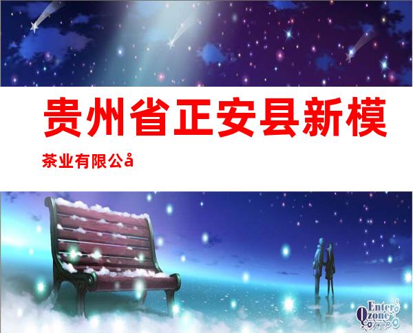 贵州省正安县新模茶业有限公司