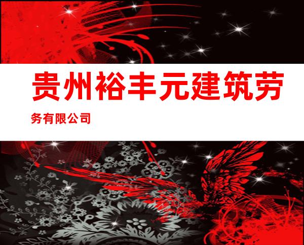 贵州裕丰元建筑劳务有限公司