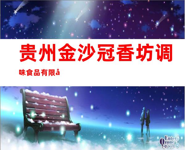 贵州金沙冠香坊调味食品有限公司