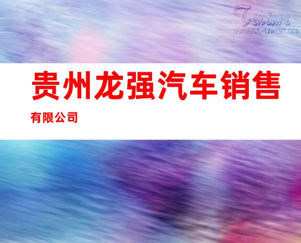 贵州龙强汽车销售有限公司