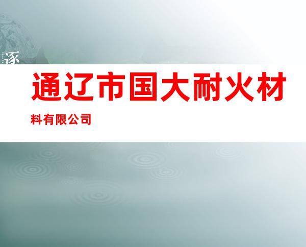 通辽市国大耐火材料有限公司